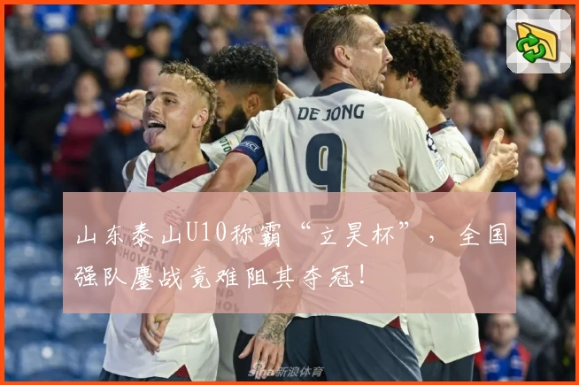 山东泰山U10称霸“立昊杯”，全国强队鏖战竟难阻其夺冠!