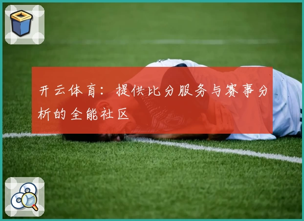 开云体育：提供比分服务与赛事分析的全能社区