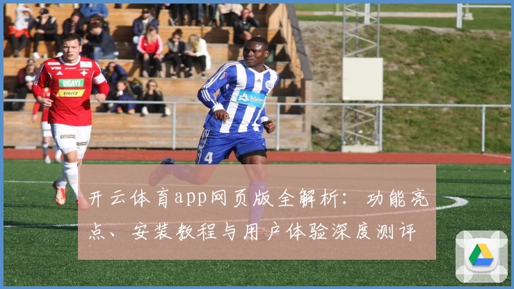 开云体育app网页版全解析：功能亮点、安装教程与用户体验深度测评