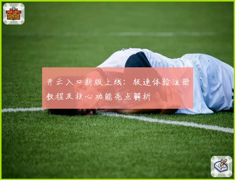 开云入口新版上线：极速体验注册教程及核心功能亮点解析