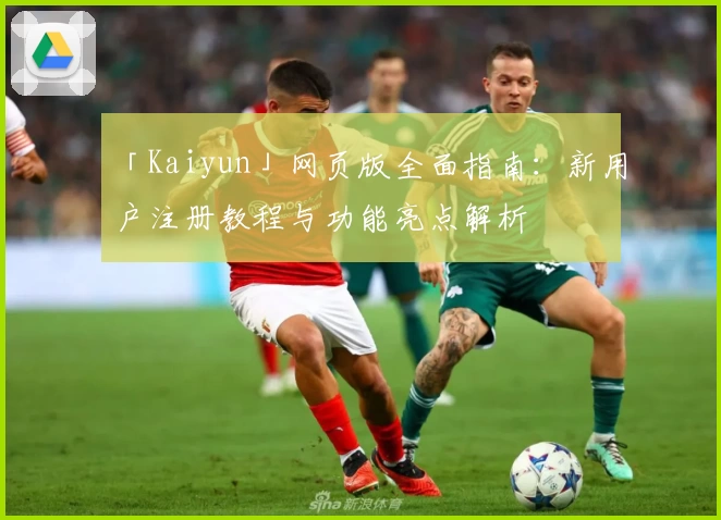 「Kaiyun」网页版全面指南：新用户注册教程与功能亮点解析